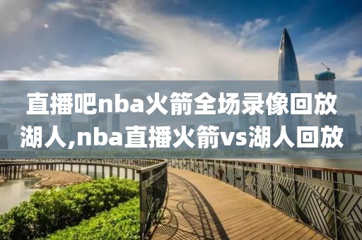 直播吧nba火箭全场录像回放湖人,nba直播火箭vs湖人回放-第1张图片-雷速体育