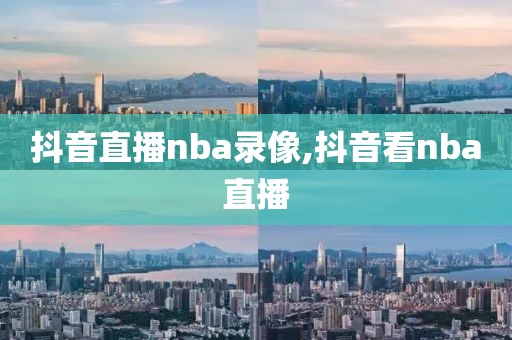 抖音直播nba录像,抖音看nba直播-第1张图片-雷速体育