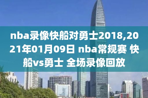 nba录像快船对勇士2018,2021年01月09日 nba常规赛 快船vs勇士 全场录像回放-第1张图片-雷速体育