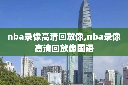 nba录像高清回放像,nba录像高清回放像国语-第1张图片-雷速体育