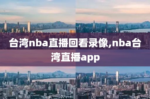 台湾nba直播回看录像,nba台湾直播app-第1张图片-雷速体育