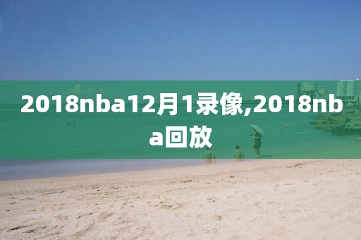 2018nba12月1录像,2018nba回放-第1张图片-雷速体育