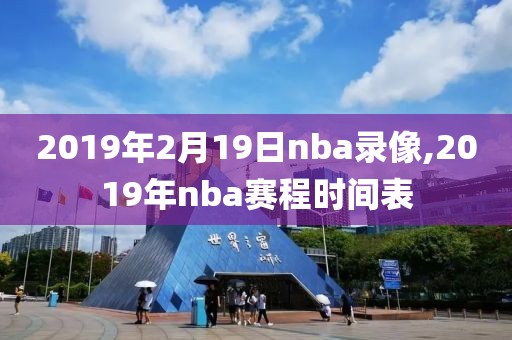 2019年2月19日nba录像,2019年nba赛程时间表-第1张图片-雷速体育