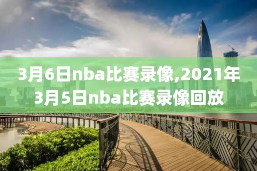 3月6日nba比赛录像,2021年3月5日nba比赛录像回放-第1张图片-雷速体育