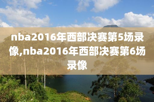 nba2016年西部决赛第5场录像,nba2016年西部决赛第6场录像-第1张图片-雷速体育