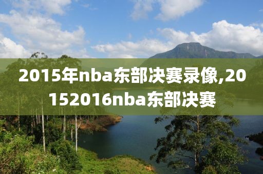 2015年nba东部决赛录像,20152016nba东部决赛-第1张图片-雷速体育