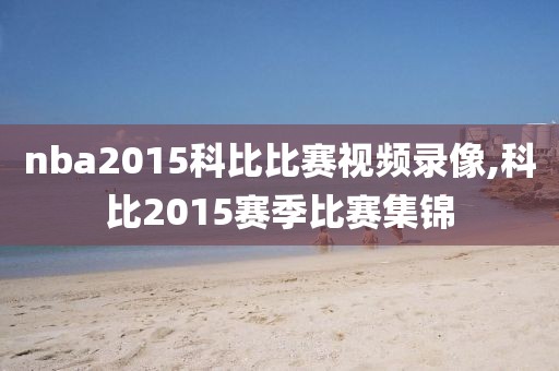 nba2015科比比赛视频录像,科比2015赛季比赛集锦-第1张图片-雷速体育