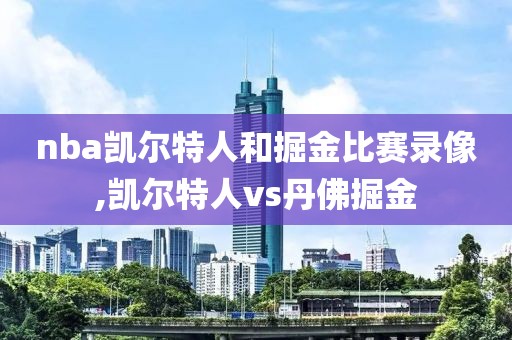 nba凯尔特人和掘金比赛录像,凯尔特人vs丹佛掘金-第1张图片-雷速体育