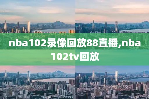 nba102录像回放88直播,nba102tv回放-第1张图片-雷速体育