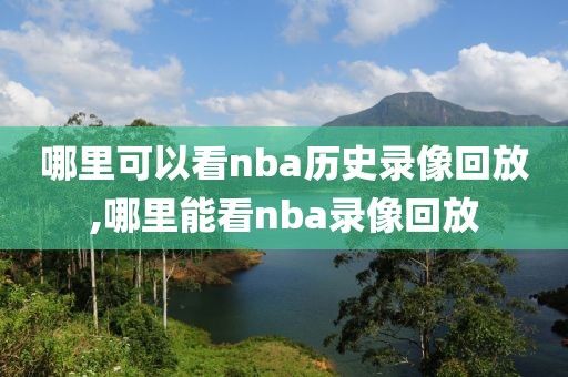 哪里可以看nba历史录像回放,哪里能看nba录像回放-第1张图片-雷速体育