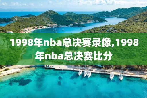 1998年nba总决赛录像,1998年nba总决赛比分-第1张图片-雷速体育