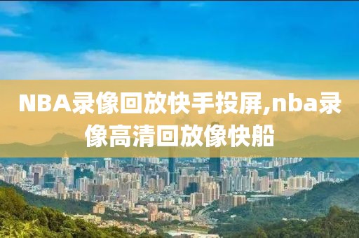 NBA录像回放快手投屏,nba录像高清回放像快船-第1张图片-雷速体育