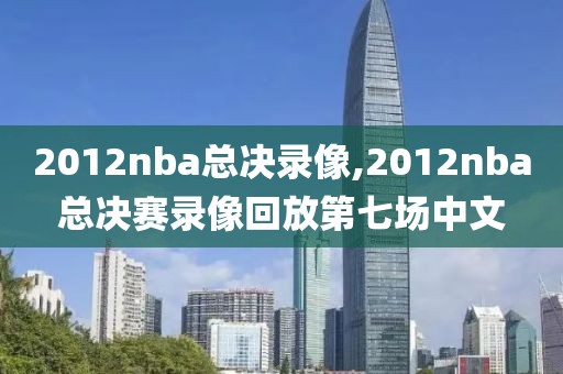 2012nba总决录像,2012nba总决赛录像回放第七场中文-第1张图片-雷速体育