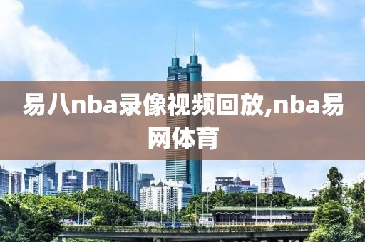 易八nba录像视频回放,nba易网体育-第1张图片-雷速体育