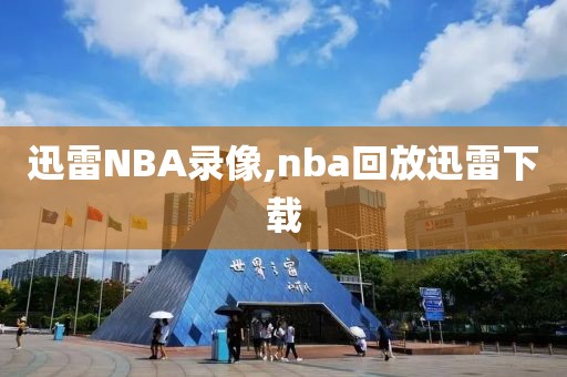 迅雷NBA录像,nba回放迅雷下载-第1张图片-雷速体育