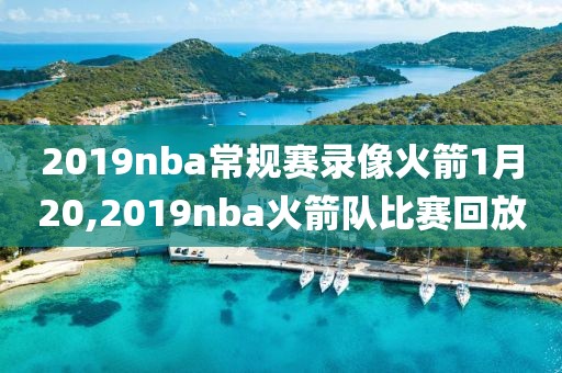 2019nba常规赛录像火箭1月20,2019nba火箭队比赛回放-第1张图片-雷速体育