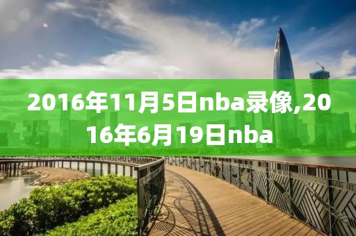 2016年11月5日nba录像,2016年6月19日nba-第1张图片-雷速体育