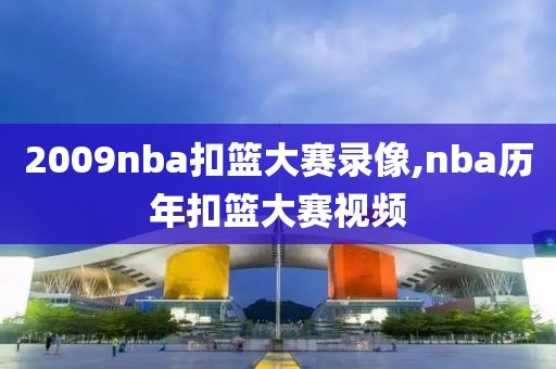 2009nba扣篮大赛录像,nba历年扣篮大赛视频-第1张图片-雷速体育