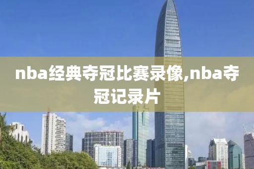 nba经典夺冠比赛录像,nba夺冠记录片-第1张图片-雷速体育