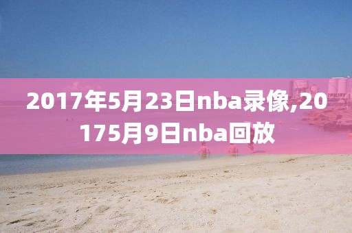 2017年5月23日nba录像,20175月9日nba回放-第1张图片-雷速体育