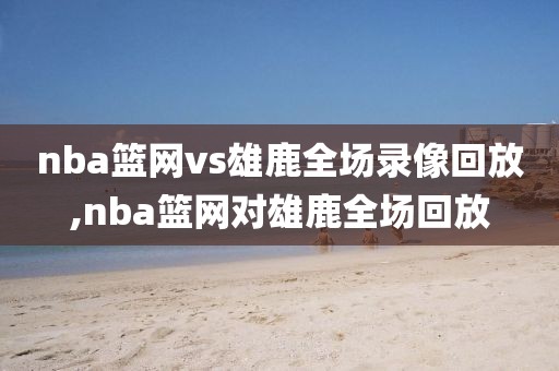 nba篮网vs雄鹿全场录像回放,nba篮网对雄鹿全场回放-第1张图片-雷速体育