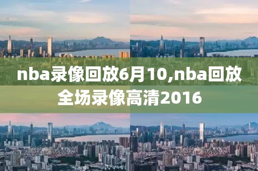 nba录像回放6月10,nba回放全场录像高清2016-第1张图片-雷速体育