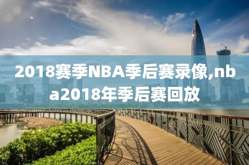 2018赛季NBA季后赛录像,nba2018年季后赛回放-第1张图片-雷速体育