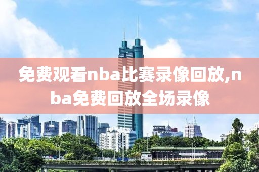 免费观看nba比赛录像回放,nba免费回放全场录像-第1张图片-雷速体育