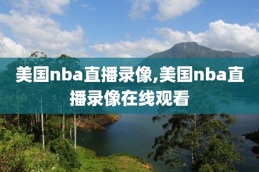 美国nba直播录像,美国nba直播录像在线观看-第1张图片-雷速体育