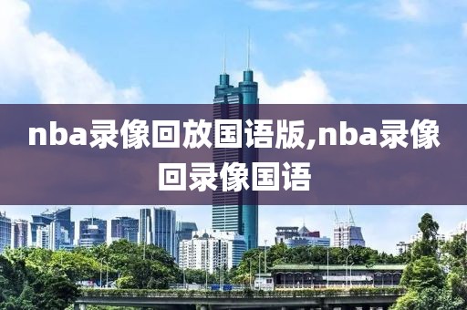 nba录像回放国语版,nba录像回录像国语-第1张图片-雷速体育