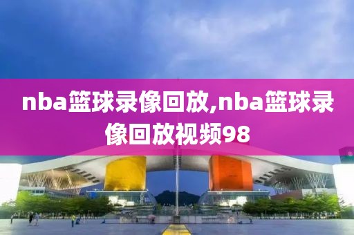 nba篮球录像回放,nba篮球录像回放视频98-第1张图片-雷速体育