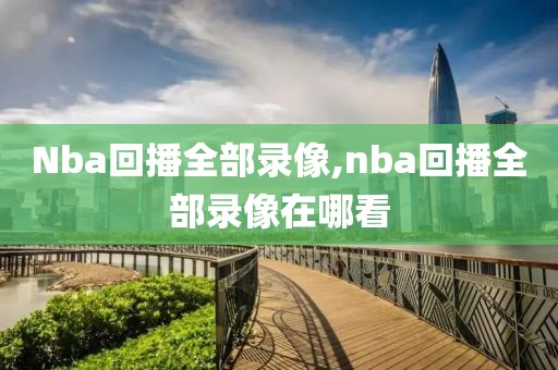 Nba回播全部录像,nba回播全部录像在哪看-第1张图片-雷速体育
