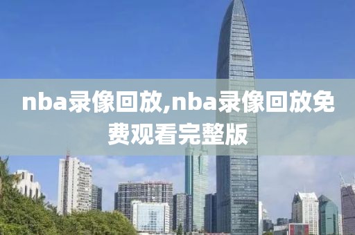 nba录像回放,nba录像回放免费观看完整版-第1张图片-雷速体育