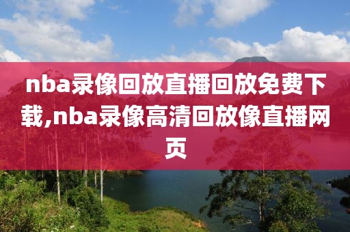 nba录像回放直播回放免费下载,nba录像高清回放像直播网页-第1张图片-雷速体育