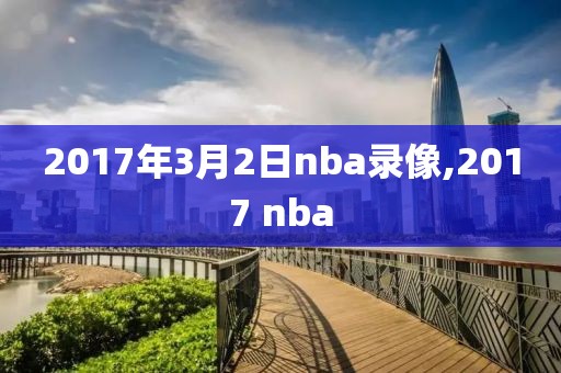 2017年3月2日nba录像,2017 nba-第1张图片-雷速体育