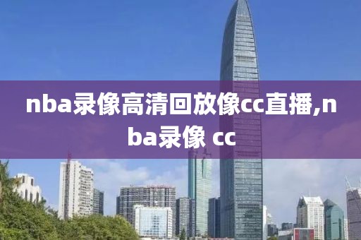 nba录像高清回放像cc直播,nba录像 cc-第1张图片-雷速体育