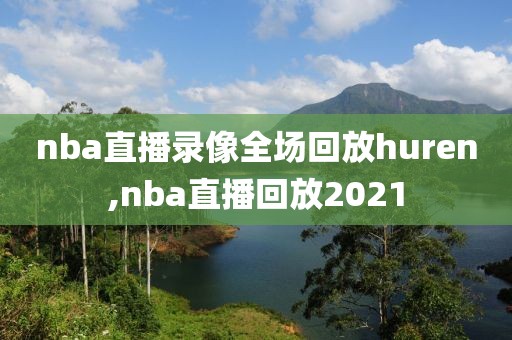 nba直播录像全场回放huren,nba直播回放2021-第1张图片-雷速体育