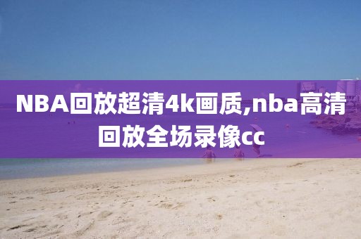 NBA回放超清4k画质,nba高清回放全场录像cc-第1张图片-雷速体育