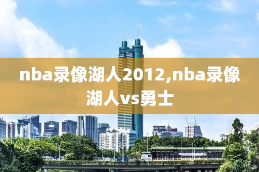 nba录像湖人2012,nba录像湖人vs勇士-第1张图片-雷速体育