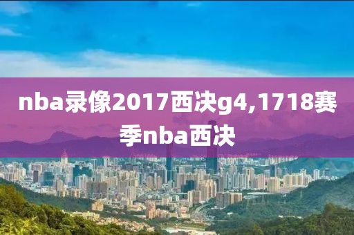 nba录像2017西决g4,1718赛季nba西决-第1张图片-雷速体育