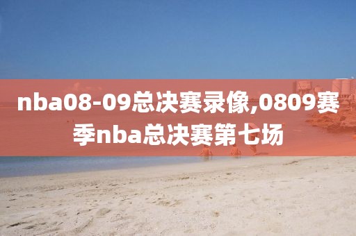 nba08-09总决赛录像,0809赛季nba总决赛第七场-第1张图片-雷速体育