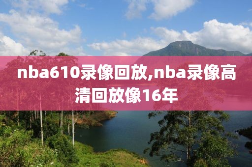 nba610录像回放,nba录像高清回放像16年-第1张图片-雷速体育