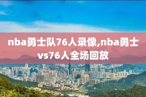 nba勇士队76人录像,nba勇士vs76人全场回放-第1张图片-雷速体育