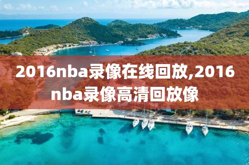 2016nba录像在线回放,2016nba录像高清回放像-第1张图片-雷速体育