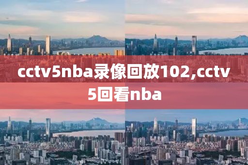 cctv5nba录像回放102,cctv5回看nba-第1张图片-雷速体育