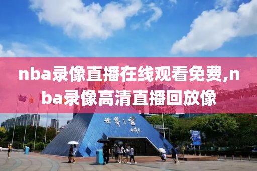 nba录像直播在线观看免费,nba录像高清直播回放像-第1张图片-雷速体育