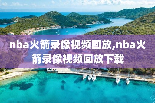 nba火箭录像视频回放,nba火箭录像视频回放下载-第1张图片-雷速体育