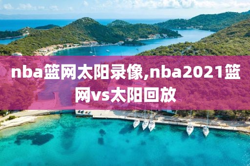 nba篮网太阳录像,nba2021篮网vs太阳回放-第1张图片-雷速体育