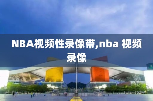 NBA视频性录像带,nba 视频录像-第1张图片-雷速体育