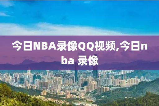 今日NBA录像QQ视频,今日nba 录像-第1张图片-雷速体育